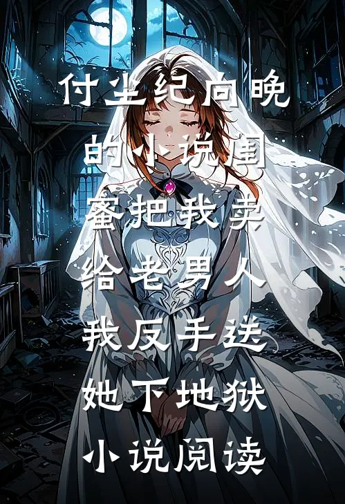 付尘纪向晚的小说闺蜜把我卖给老男人，我反手送她下地狱小说阅读