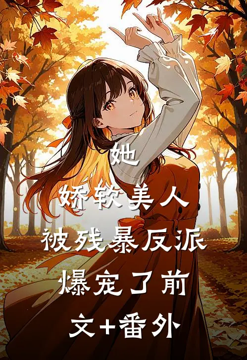 她，娇软美人，被残暴反派爆宠了前文+番外