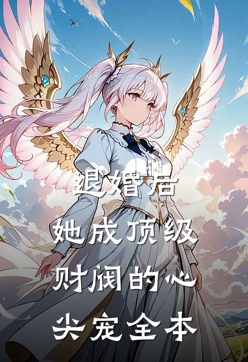 退婚后，她成顶级财阀的心尖宠全本