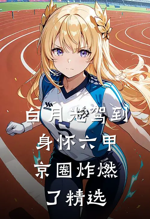 白月光驾到身怀六甲，京圈炸燃了精选