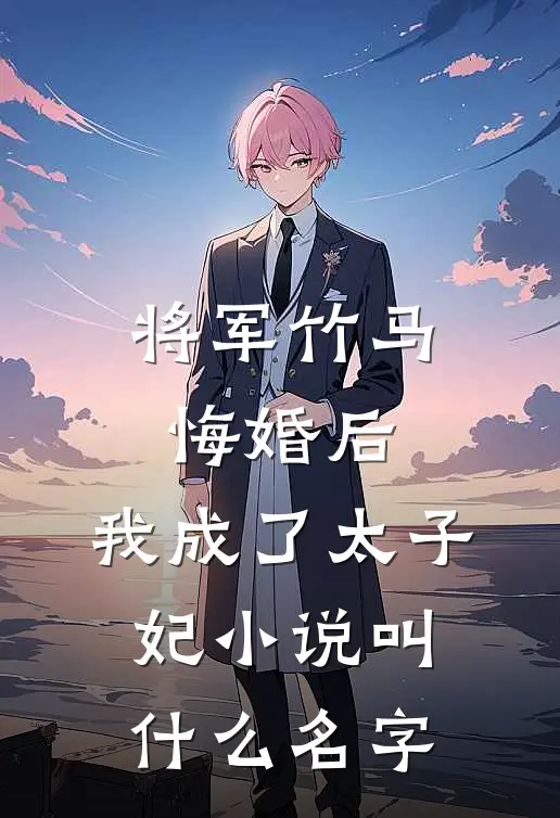 将军竹马悔婚后，我成了太子妃小说叫什么名字