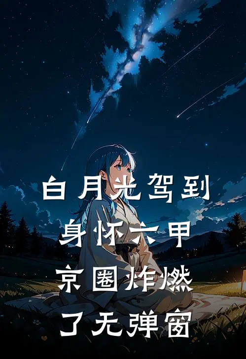 白月光驾到身怀六甲，京圈炸燃了无弹窗