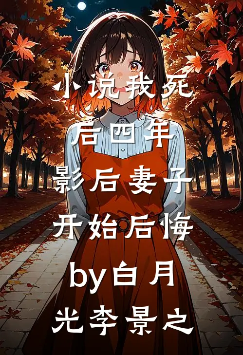 小说我死后四年，影后妻子开始后悔by白月光李景之