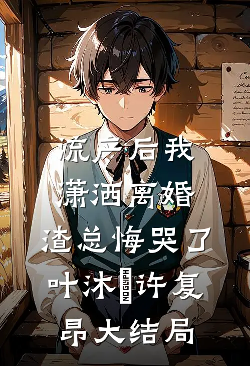 流产后我潇洒离婚，渣总悔哭了叶沐笒许复昂大结局