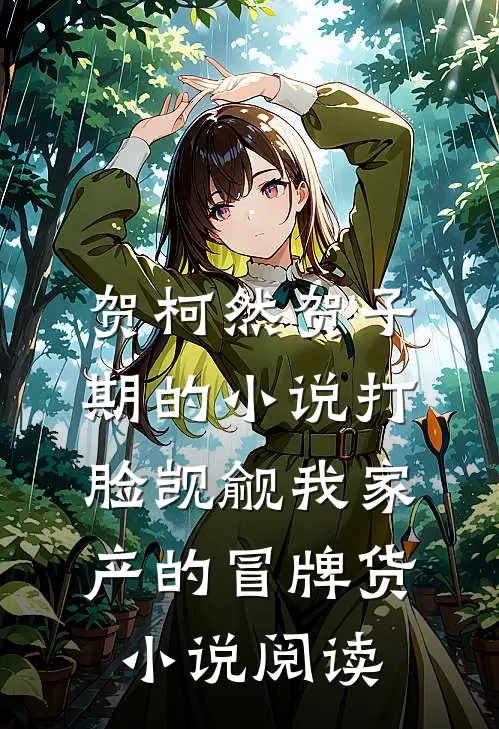 贺柯然贺子期的小说打脸觊觎我家产的冒牌货小说阅读