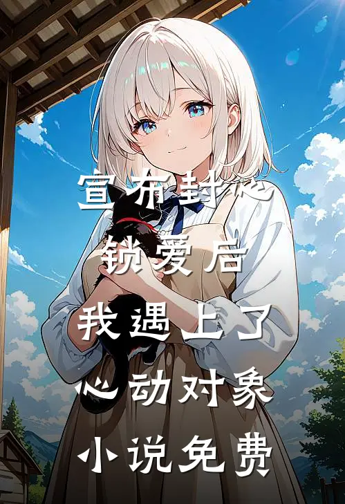 宣布封心锁爱后，我遇上了心动对象小说免费