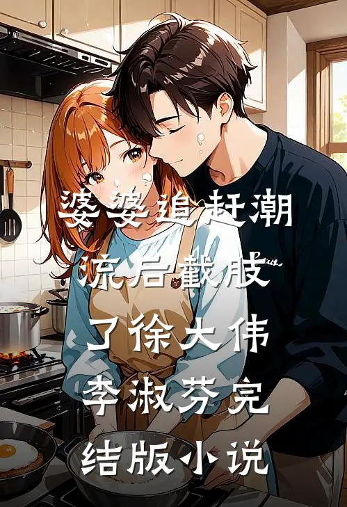 婆婆追赶潮流后截肢了徐大伟李淑芬完结版小说