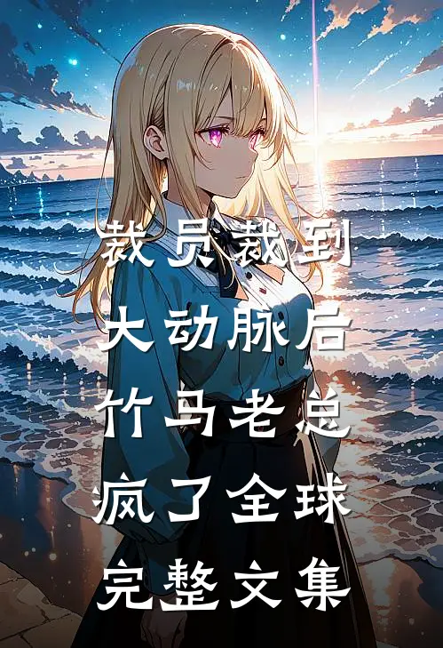 裁员裁到大动脉后，竹马老总疯了全球完整文集