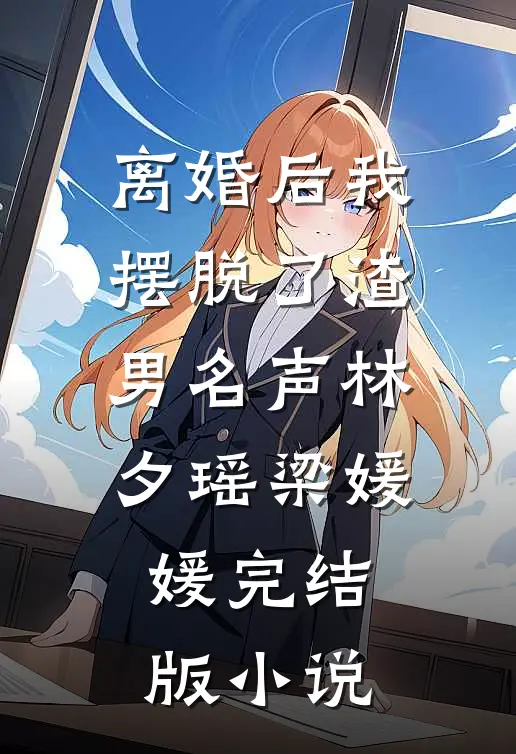 离婚后我摆脱了渣男名声林夕瑶梁媛媛完结版小说