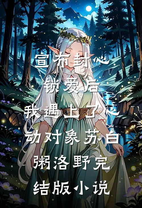 宣布封心锁爱后，我遇上了心动对象苏白粥洛野完结版小说