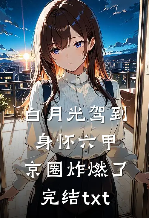 白月光驾到身怀六甲，京圈炸燃了完结txt