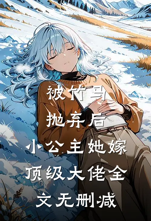 被竹马抛弃后，小公主她嫁顶级大佬全文无删减