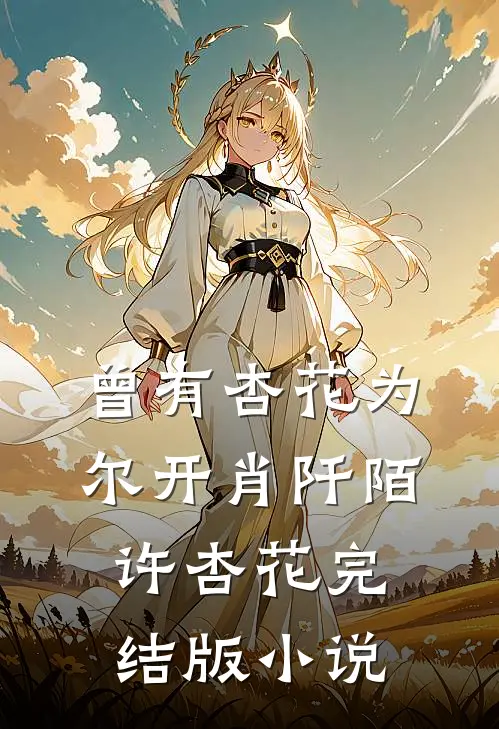曾有杏花为尔开肖阡陌许杏花完结版小说