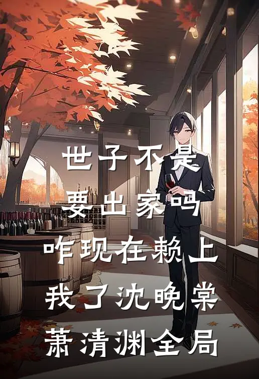世子不是要出家吗，咋现在赖上我了沈晚棠萧清渊全局