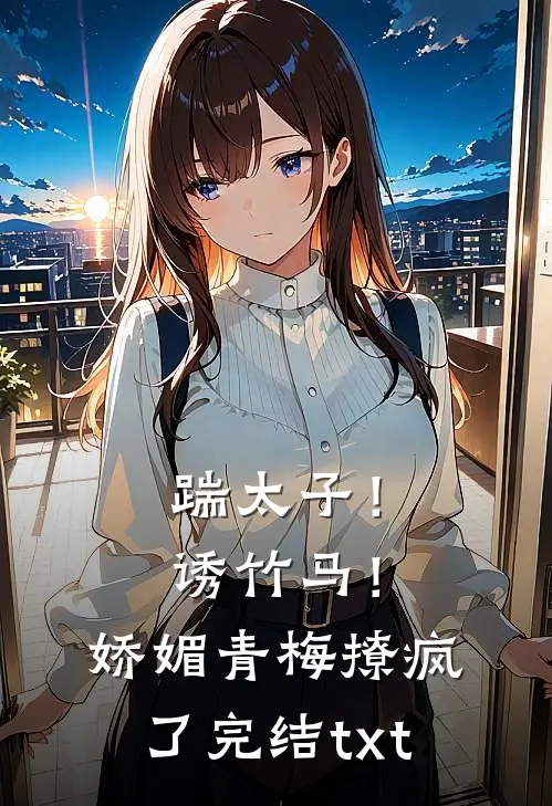 踹太子！诱竹马！娇媚青梅撩疯了完结txt
