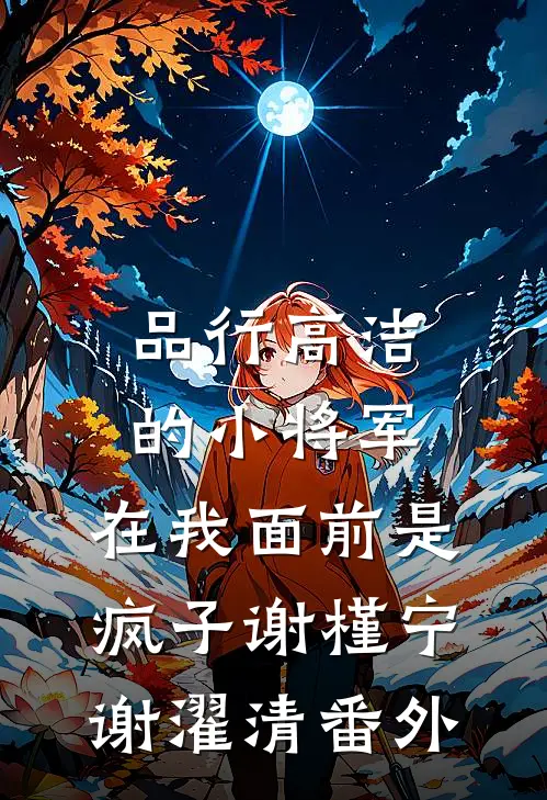 品行高洁的小将军，在我面前是疯子谢槿宁谢濯清番外