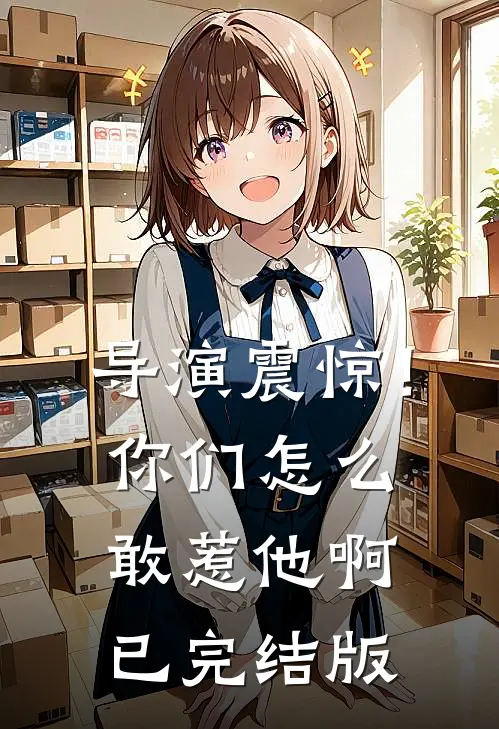 导演震惊！你们怎么敢惹他啊已完结版