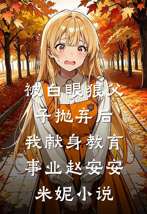 被白眼狼父子抛弃后，我献身教育事业赵安安米妮小说