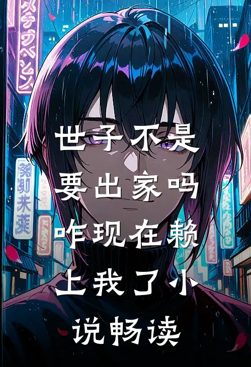 世子不是要出家吗，咋现在赖上我了小说畅读