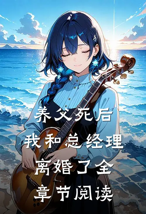 养父死后，我和总经理离婚了全章节阅读