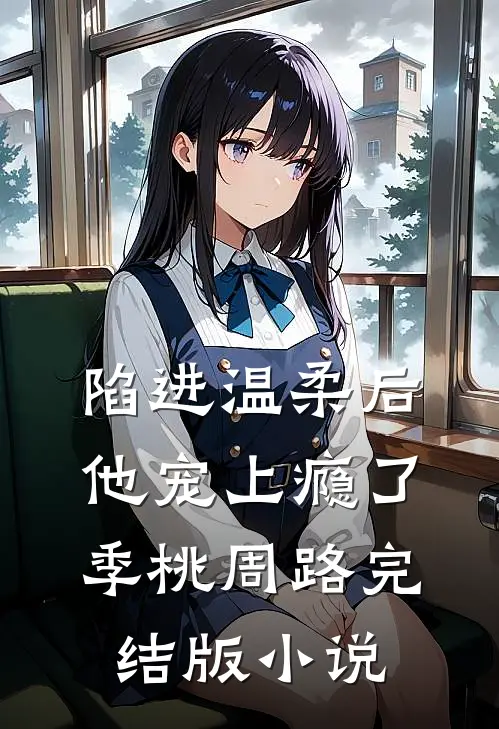 陷进温柔后，他宠上瘾了季桃周路完结版小说