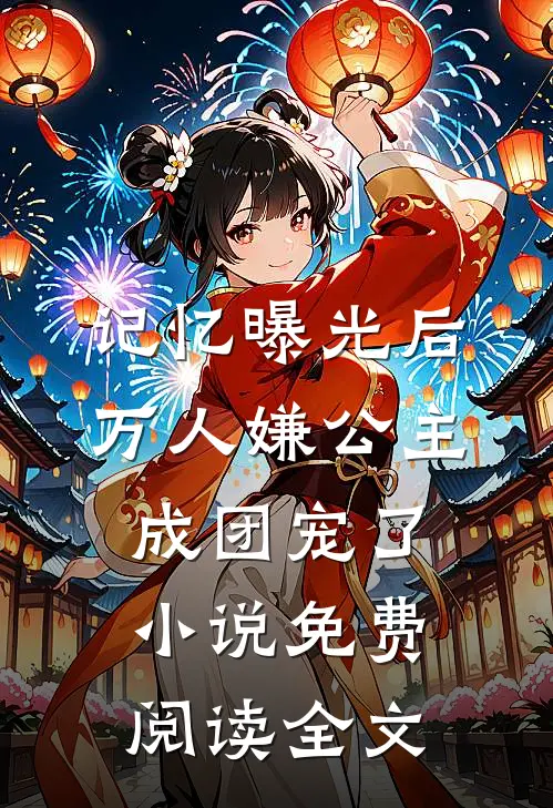 记忆曝光后，万人嫌公主成团宠了小说免费阅读全文