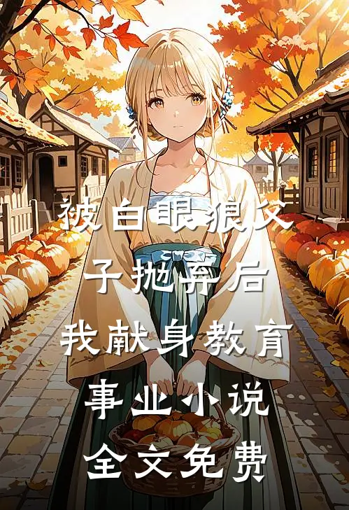 被白眼狼父子抛弃后，我献身教育事业小说全文免费