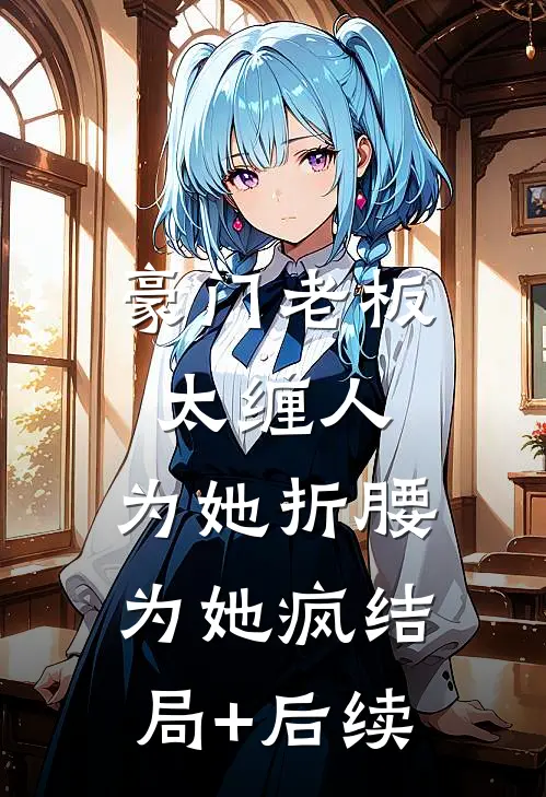 豪门老板太缠人，为她折腰为她疯结局+后续