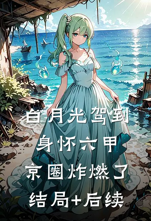 白月光驾到身怀六甲，京圈炸燃了结局+后续