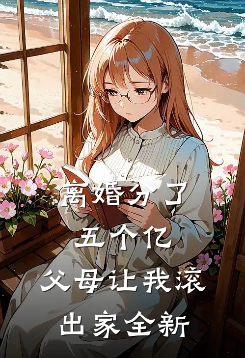 离婚分了五个亿，父母让我滚出家全新