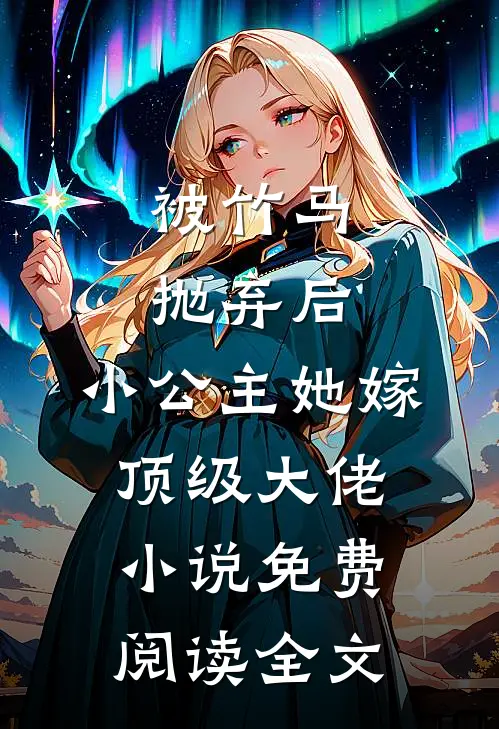 被竹马抛弃后，小公主她嫁顶级大佬小说免费阅读全文