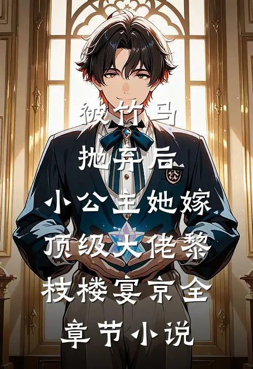 被竹马抛弃后，小公主她嫁顶级大佬黎枝楼宴京全章节小说