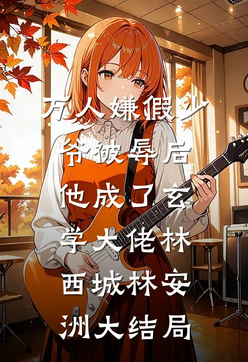 万人嫌假少爷被辱后，他成了玄学大佬林西城林安洲大结局