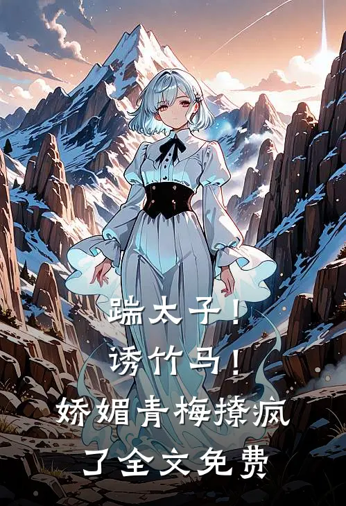 踹太子！诱竹马！娇媚青梅撩疯了全文免费