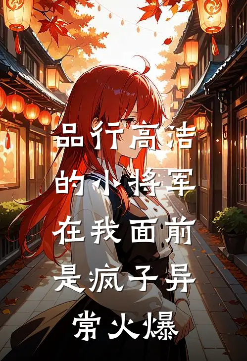 品行高洁的小将军，在我面前是疯子异常火爆