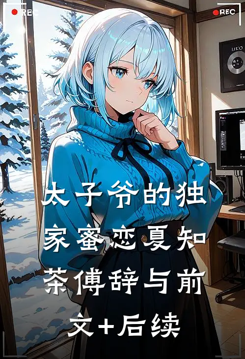 太子爷的独家蜜恋夏知茶傅辞与前文+后续