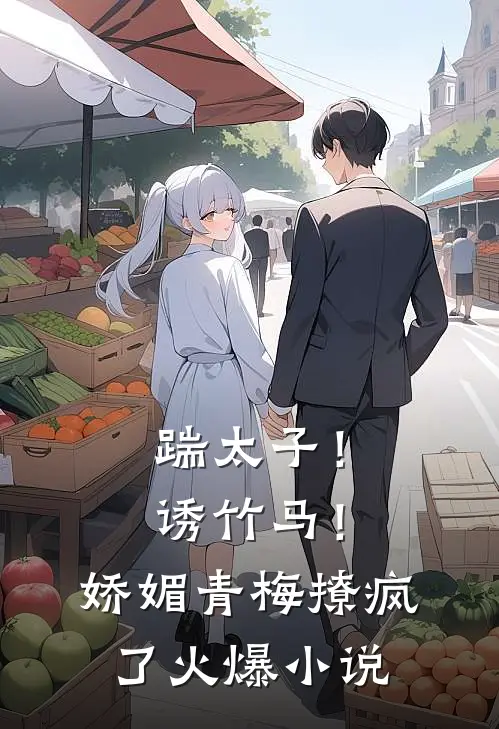 踹太子！诱竹马！娇媚青梅撩疯了火爆小说