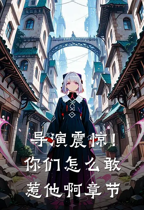 导演震惊！你们怎么敢惹他啊章节