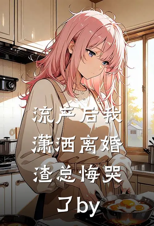 流产后我潇洒离婚，渣总悔哭了by
