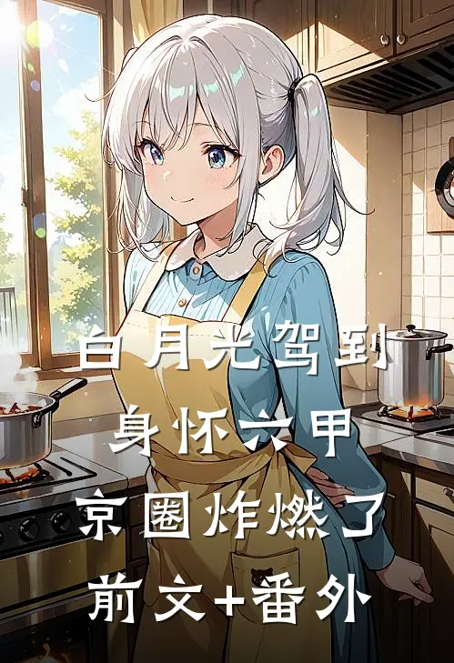 白月光驾到身怀六甲，京圈炸燃了前文+番外