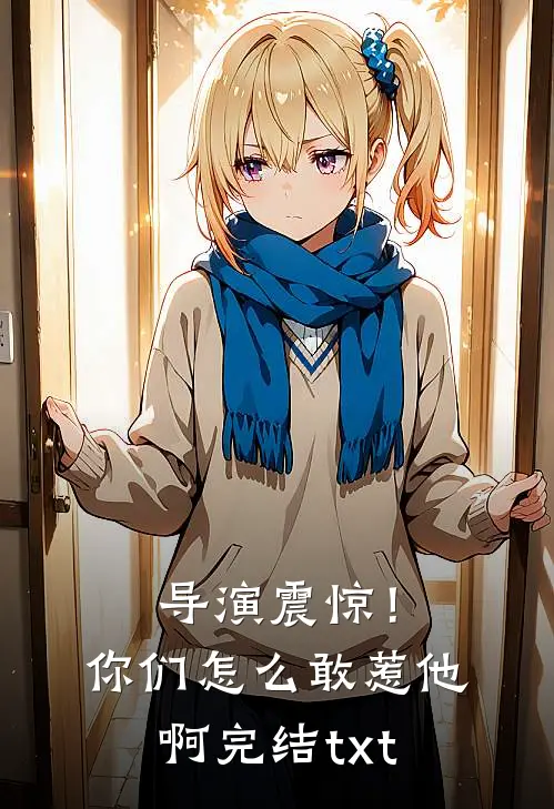 导演震惊！你们怎么敢惹他啊完结txt
