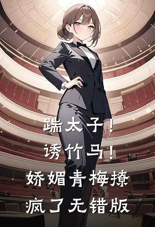 踹太子！诱竹马！娇媚青梅撩疯了无错版
