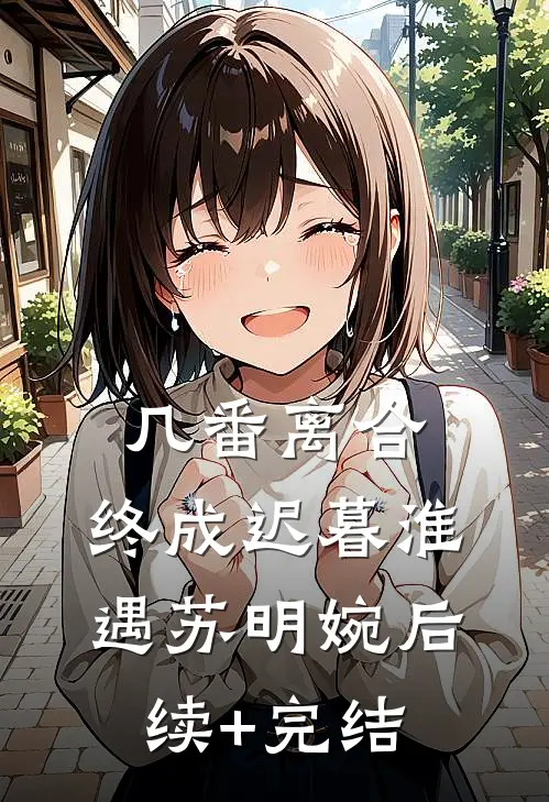 几番离合，终成迟暮淮遇苏明婉后续+完结