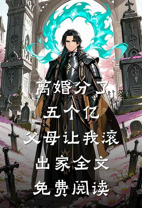 离婚分了五个亿，父母让我滚出家全文免费阅读