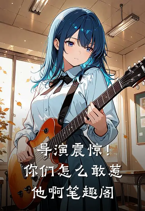 导演震惊！你们怎么敢惹他啊笔趣阁