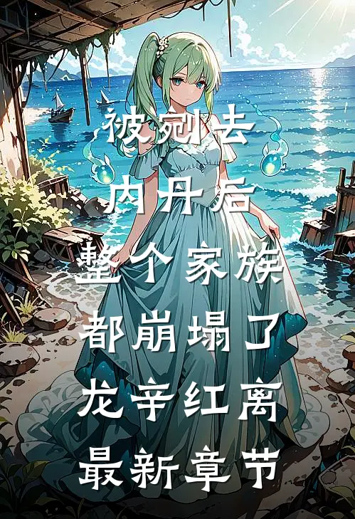 被剜去内丹后，整个家族都崩塌了龙辛红离最新章节