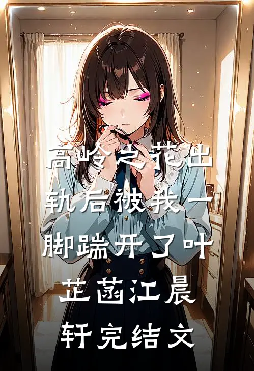 高岭之花出轨后被我一脚踹开了叶芷菡江晨轩完结文
