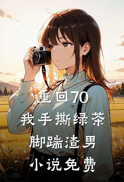 重回70，我手撕绿茶脚踹渣男小说免费