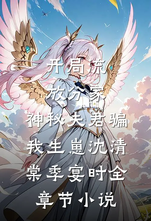 开局流放分家，神秘夫君骗我生崽沈清棠季宴时全章节小说