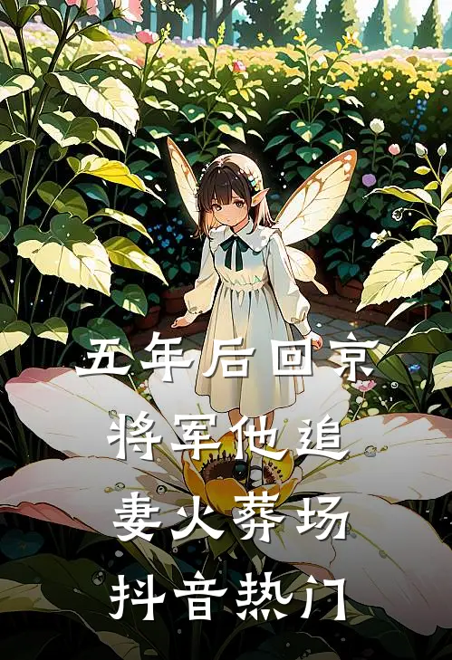 五年后回京，将军他追妻火葬场抖音热门